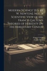 Produktbild: Modern 'science' [Ed. by W. Newton]. No.1. a Scientific View of Mr. Francis Galton's Theories of Heredity [In His Hereditary Genius]