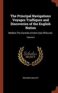 Produktbild: The Principal Navigations Voyages Traffiques and Discoveries of the English Nation: Madiera The Canaries Ancient Asia Africa etc.; Volume 6
