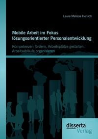Produktbild: Mobile Arbeit im Fokus l&ouml;sungsorientierter Personalentwicklung: Kompetenzen f&ouml;rdern, Arbeitspl&auml;tze gestalten, Arbeitsabl&auml;ufe organisieren
