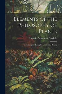 Produktbild: Elements of the Philosophy of Plants: Containing the Principles of Scientific Botany
