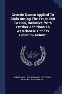 Produktbild: Generic Names Applied To Birds During The Years 1901 To 1905, Inclusive, With Further Additions To Waterhouse's "index Generum Avium"