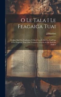 Produktbild: O Le Tala I Le Feagaiga Tuai: E Afua Mai I Le Foafoaina O Mea Uma E Oo I Le Faai'Uga O Le Feagaiga Tuai. Old Testament History in the Samoan Dialect