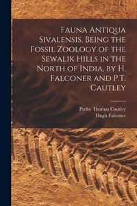 Produktbild: Fauna Antiqua Sivalensis, Being the Fossil Zoology of the Sewalik Hills in the North of India, by H. Falconer and P.T. Cautley