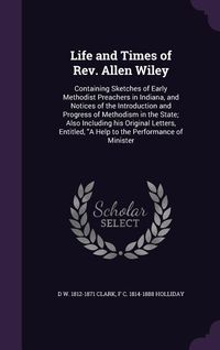 Produktbild: Life and Times of Rev. Allen Wiley: Containing Sketches of Early Methodist Preachers in Indiana, and Notices of the Introduction and Progress of Metho