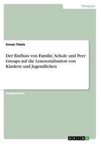 Produktbild: Der Einfluss von Familie, Schule und Peer Groups auf die Lesesozialisation von Kindern und Jugendlichen