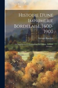 Produktbild: Histoire D'une Imprimerie Bordelaise, 1600-1900: Les Imprimeries G. Gounouihou, La Gironde, La Petite Gironde...