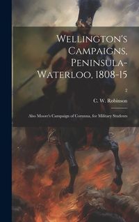 Produktbild: Wellington's Campaigns, Peninsula-Waterloo, 1808-15; Also Moore's Campaign of Corunna, for Military Students; 2