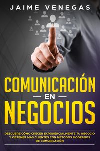Produktbild: Comunicaci&oacute;n en Negocios: Descubre C&oacute;mo Crecer Exponencialmente tu Negocio y Obtener m&aacute;s Clientes con M&eacute;todos Modernos de Comunicaci&oacute;n