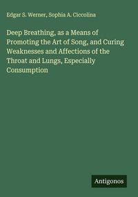 Produktbild: Deep Breathing, as a Means of Promoting the Art of Song, and Curing Weaknesses and Affections of the Throat and Lungs, Especially Consumption
