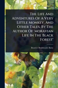 Produktbild: The Life And Adventures Of A Very Little Monkey, And Other Tales, By The Author Of 'moravian Life In The Black Forest'