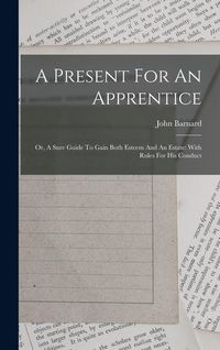 Produktbild: A Present For An Apprentice: Or, A Sure Guide To Gain Both Esteem And An Estate: With Rules For His Conduct