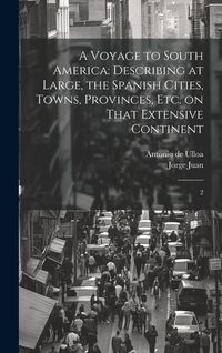 Produktbild: A Voyage to South America: Describing at Large, the Spanish Cities, Towns, Provinces, etc. on That Extensive Continent: 2