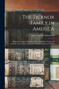 Produktbild: The Ticknor Family in America: Being an Account of the Descendants of William Ticknor of Scituate, and of Other Immigrants Named Ticknor or Tickner