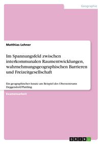 Produktbild: Im Spannungsfeld zwischen interkommunalen Raumentwicklungen, wahrnehmungsgeographischen Barrieren und Freizeitgesellschaft