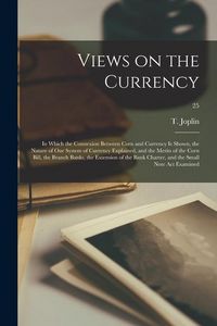 Produktbild: Views on the Currency: in Which the Connexion Between Corn and Currency is Shown, the Nature of Our System of Currency Explained, and the Mer