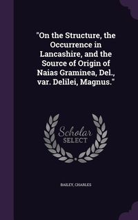 Produktbild: On the Structure, the Occurrence in Lancashire, and the Source of Origin of Naias Graminea, Del., var. Delilei, Magnus.