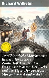 Produktbild: 100 Chinesische M&auml;rchen mit Illustrationen (Das Zauberfa&szlig;, Der Panther, Das grosse Wasser, Der Fuchs und der Tiger, Der Feuergott, Morgenhimmel und me