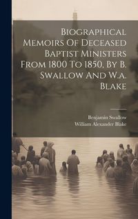 Produktbild: Biographical Memoirs Of Deceased Baptist Ministers From 1800 To 1850, By B. Swallow And W.a. Blake
