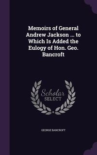 Produktbild: Memoirs of General Andrew Jackson ... to Which Is Added the Eulogy of Hon. Geo. Bancroft