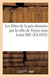 Produktbild: Les F&ecirc;tes de la paix donn&eacute;es par la ville de Troyes sous Louis XIV