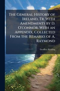 Produktbild: The General History of Ireland, Tr. With Amendments by D. O'connor. With an Appendix, Collected From the Remarks of A. Raymond