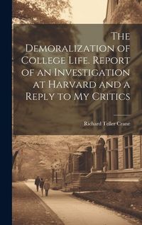 Produktbild: The Demoralization of College Life. Report of an Investigation at Harvard and a Reply to my Critics