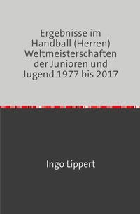 Bild vom Artikel Ergebnisse im Handball (Herren) Weltmeisterschaften der Junioren und Jugend 1977 bis 2017 vom Autor Ingo Lippert