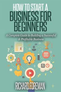 Produktbild: How to Start a Business for Beginners: A Complete Guide to Building a Successful & Profitable Business