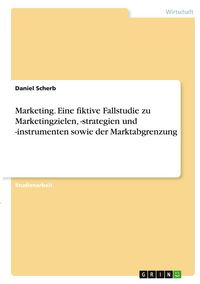 Produktbild: Marketing. Eine fiktive Fallstudie zu Marketingzielen, -strategien und -instrumenten sowie der Marktabgrenzung