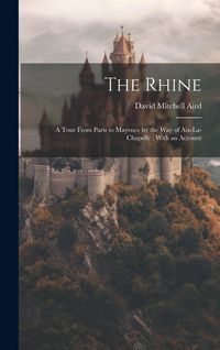 Produktbild: The Rhine: A Tour From Paris to Mayence by the way of Aix-La-Chapelle: With an Account