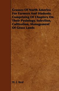 Produktbild: Grasses of North America for Farmers and Students. Comprising of Chapters on Their Pysiology, Selection, Cultivation, Management of Grass Lands