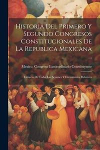 Produktbild: Historia Del Primero Y Segundo Congresos Constitucionales De La Republica Mexicana ...: Extracto De Todas Las Sesiones Y Documentos Relativos