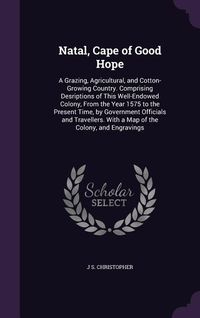 Produktbild: Natal, Cape of Good Hope: A Grazing, Agricultural, and Cotton-Growing Country. Comprising Desriptions of This Well-Endowed Colony, From the Year