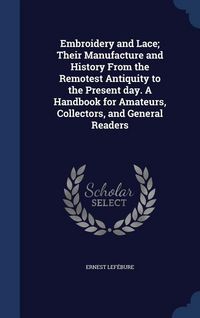 Produktbild: Embroidery and Lace; Their Manufacture and History From the Remotest Antiquity to the Present day. A Handbook for Amateurs, Collectors, and General Re
