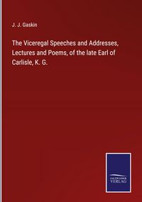 Produktbild: The Viceregal Speeches and Addresses, Lectures and Poems, of the late Earl of Carlisle, K. G.