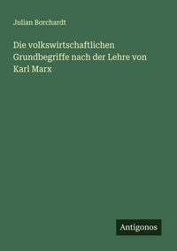 Produktbild: Die volkswirtschaftlichen Grundbegriffe nach der Lehre von Karl Marx
