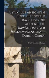 Produktbild: J. St. Mill's Ansichten &uuml;ber die sociale Frage und die angebliche Umw&auml;lzung der Socialwissenschaft durch Carey
