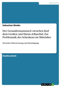 Produktbild: Der Gesandtenaustausch zwischen Karl dem Gro&szlig;en und Harun al-Raschid. Zur Problematik des Schenkens im Mittelalter