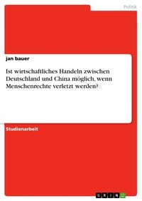 Produktbild: Ist wirtschaftliches Handeln zwischen Deutschland und China möglich, wenn Menschenrechte verletzt werden?