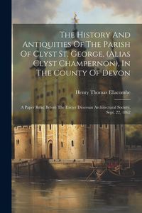 Produktbild: The History And Antiquities Of The Parish Of Clyst St. George, (alias Clyst Champernon), In The County Of Devon: A Paper Read Before The Exeter Dioces