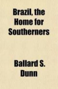 Produktbild: Brazil, the Home for Southerners; Or, a Practical Account of What the Author, and Others, Who Visited That Country, for the Same Objects, Saw