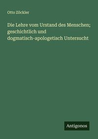 Produktbild: Die Lehre vom Urstand des Menschen; geschichtlich und dogmatisch-apologetisch Untersucht