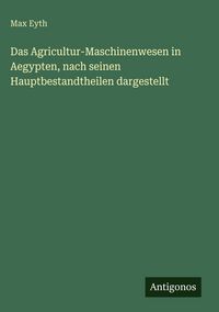Produktbild: Das Agricultur-Maschinenwesen in Aegypten, nach seinen Hauptbestandtheilen dargestellt