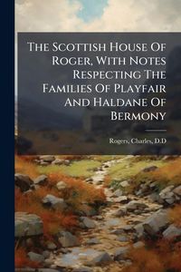 Produktbild: The Scottish House Of Roger, With Notes Respecting The Families Of Playfair And Haldane Of Bermony