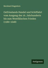 Produktbild: Ostfrieslands Handel und Schiffahrt vom Ausgang des 16. Jahrhunderts bis zum Westf&auml;lischen Frieden (1580-1648)