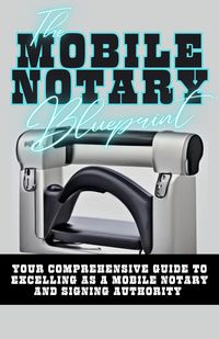 Produktbild: The Mobile Notary Blueprint: Your Comprehensive Guide To Excelling As A Mobile Notary and Signing Authority