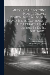 Produktbild: M&eacute;moires De Antoine Norris Groves Missionnaire &Agrave; Bagdad Et Aux Indes, Contenant Des Extraits De Ses Lettres Et De Ses Journaux, ...