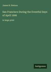 Produktbild: San Francisco During the Eventful Days of April 1906