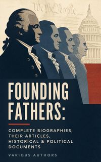 Produktbild: Founding Fathers: Complete Biographies, Their Articles, Historical & Political Documents