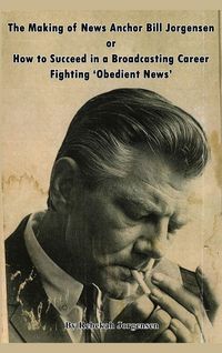 Produktbild: The Making of News Anchor Bill Jorgensen or How to Succeed in a Broadcasting Career Fighting 'Obedient News'